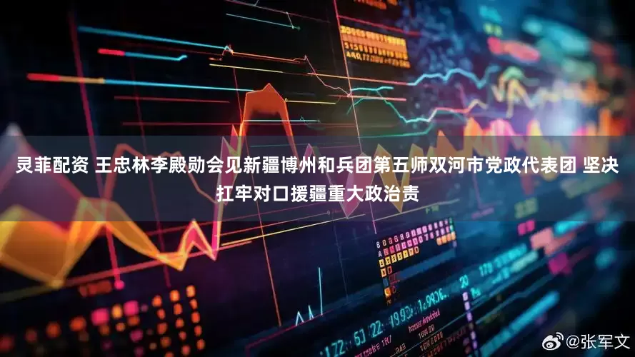灵菲配资 王忠林李殿勋会见新疆博州和兵团第五师双河市党政代表团 坚决扛牢对口援疆重大政治责
