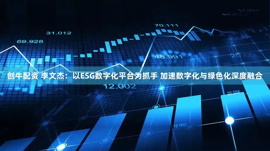 创牛配资 李文杰：以ESG数字化平台为抓手 加速数字化与绿色化深度融合