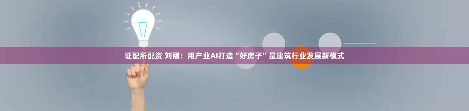 证配所配资 刘刚：用产业AI打造“好房子”是建筑行业发展新模式