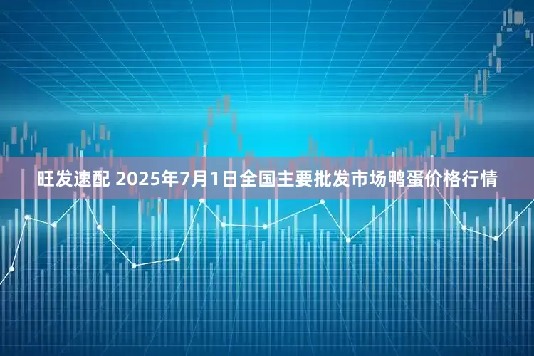 旺发速配 2025年7月1日全国主要批发市场鸭蛋价格行情