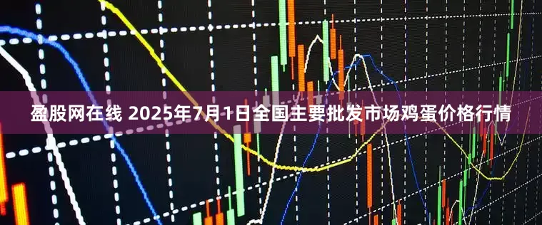 盈股网在线 2025年7月1日全国主要批发市场鸡蛋价格行情