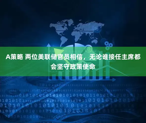 A策略 两位美联储官员相信，无论谁接任主席都会坚守政策使命