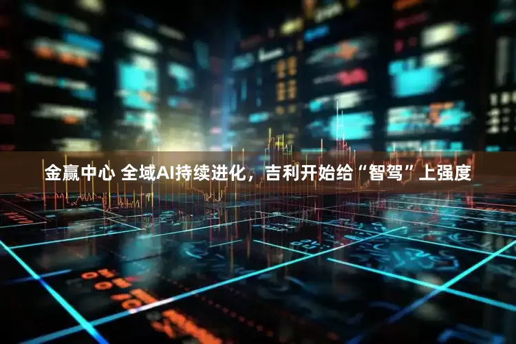 金赢中心 全域AI持续进化，吉利开始给“智驾”上强度