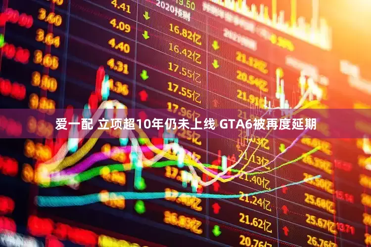 爱一配 立项超10年仍未上线 GTA6被再度延期